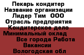 Пекарь-кондитер › Название организации ­ Лидер Тим, ООО › Отрасль предприятия ­ Кондитерское дело › Минимальный оклад ­ 26 000 - Все города Работа » Вакансии   . Вологодская обл.,Череповец г.